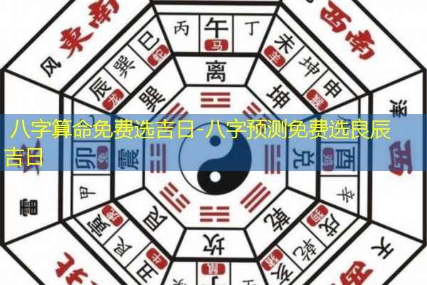  八字算命免费选吉日-八字预测免费选良辰吉日