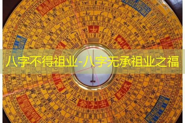  八字不得祖业-八字无承祖业之福