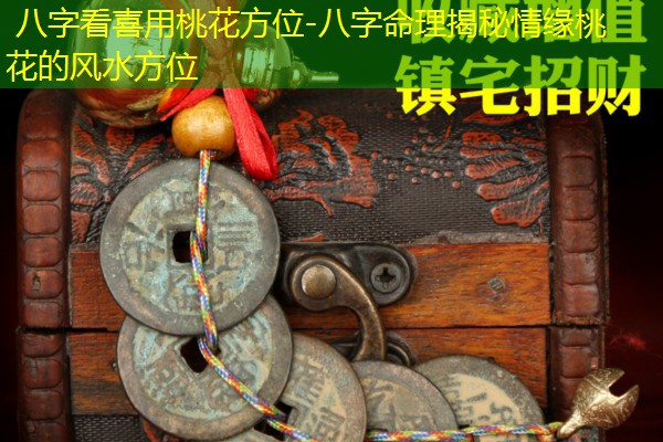  八字看喜用桃花方位-八字命理揭秘情缘桃花的风水方位