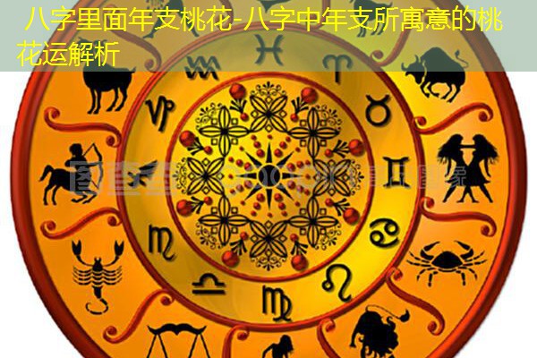 八字里面年支桃花-八字中年支所寓意的桃花运解析