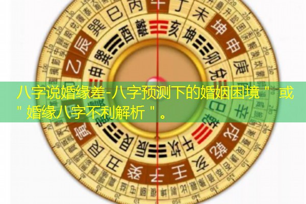  八字说婚缘差-八字预测下的婚姻困境＂ 或 ＂婚缘八字不利解析＂。