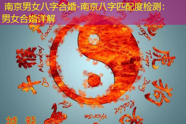  南京男女八字合婚-南京八字匹配度检测：男女合婚详解