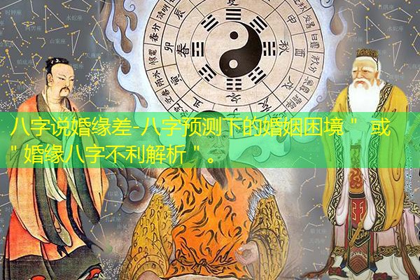 八字说婚缘差-八字预测下的婚姻困境＂ 或 ＂婚缘八字不利解析＂。