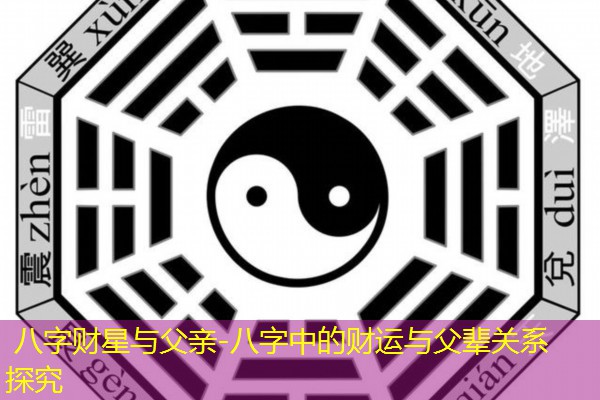 八字财星与父亲-八字中的财运与父辈关系探究