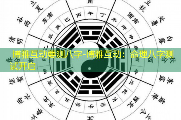博雅互动要测八字-博雅互动：命理八字测试开启