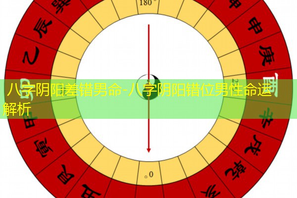  八字阴阳差错男命-八字阴阳错位男性命运解析