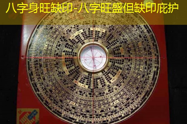  八字身旺缺印-八字旺盛但缺印庇护