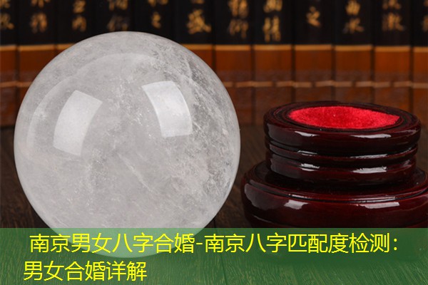  南京男女八字合婚-南京八字匹配度检测：男女合婚详解