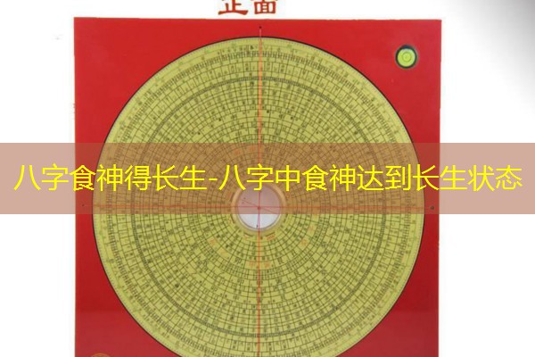 八字食神得长生-八字中食神达到长生状态