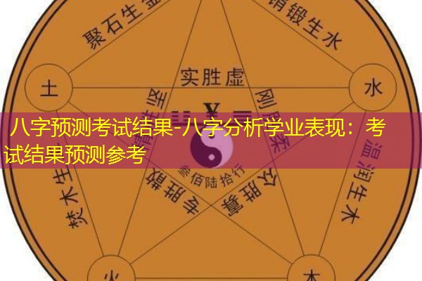  八字预测考试结果-八字分析学业表现：考试结果预测参考
