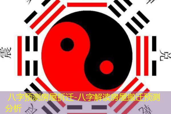 八字预测房屋拆迁-八字解读房屋搬迁预测分析
